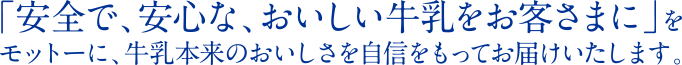 「安全で、安心な、おいしい牛乳をお客さまに」をモットーに、牛乳本来のおいしさを自信をもってお届けいたします。