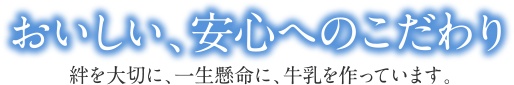 おいしい、安心へのこだわり 絆を大切に、一生懸命に、牛乳を作っています。